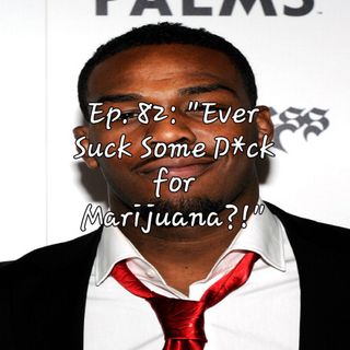 Ep. 82: "Ever Suck Some Dick for Marijuana?!"