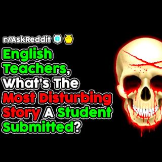 Teachers, What's The Most Disturbing Story A Student Has Turned In? (r/AskReddit Top Stories)