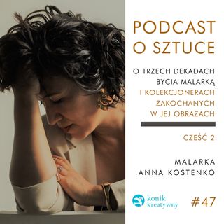 Odcinek 47 / Retrospekcja. Część 2. Rozmowa z artystką Anną Kostenko o trzech dekadach bycia malarką.