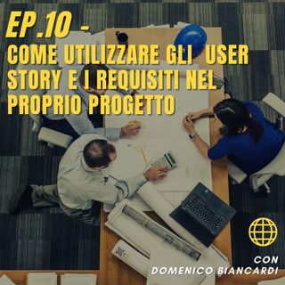 Ep.10 - Come utilizzare gli  user story e i requisiti nel proprio progetto