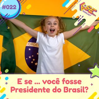 E se... podcast #22 - E se ... você fosse Presidente do Brasil 🇧🇷?