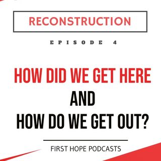 Ep. 4 RECONSTRUCTION - How Did We Get Here and How Do We Get Out?