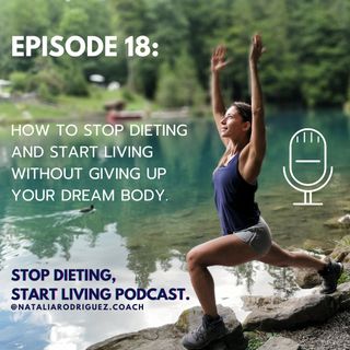 Episode 18: How To Stop Dieting and Start Living Without Giving Up Your Dream Body.