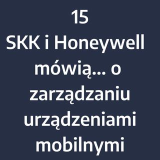 Odcinek 15 – SKK i Honeywell mówią... o efektywnym zarządzaniu firmowymi urządzeniami mobilnymi