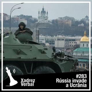 Xadrez Verbal #283 Rússia invade a Ucrânia