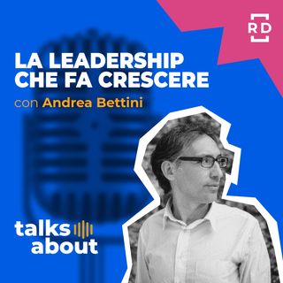 La Leadership che Fa Crescere - con Andrea Bettini - Risorse Umane - #30