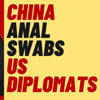 CHINA GIVES ANAL SWAB TESTS TO US DIPLOMATS