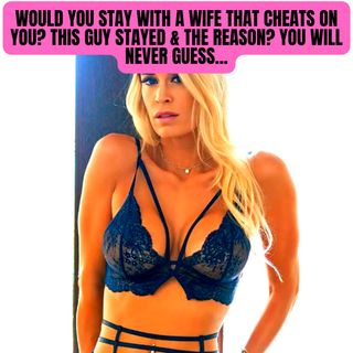 Would You Stay With A Wife That Cheats On You? This Guy Stayed & The Reason? You Will Never Guess...