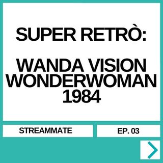 STREAMMATE EP. 03 - SUPER RETRÒ: WANDAVISION/WONDERWOMAN 1984