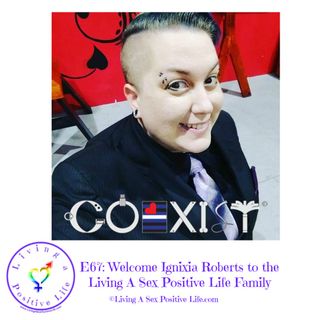 E67: Welcome Ignixia Roberts to the Living A Sex Positive Life Family