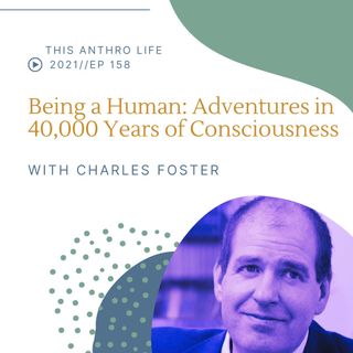 Being a Human: Adventures in 40,000 Years of Consciousness with Charles Foster