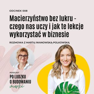 008: Macierzyństwo bez lukru - czego nas uczy i jak te lekcje wykorzystać w biznesie