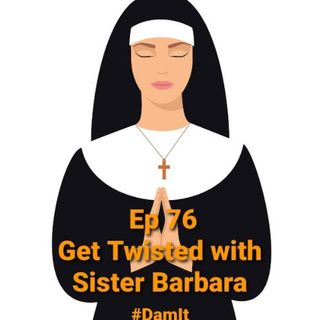 Ep 76 Get Twisted with Sister Barbara