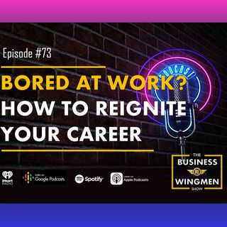 073- Bored at Work?  How to Re-Ignite Your Career