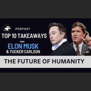 PodFast Summary: Elon Musk and Tucker Carlson Top 10 Key Takeaways