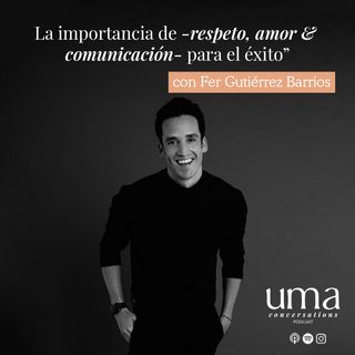 Ep. 25 La importancia de respeto, amor y comunicación para el éxito" con Fer Gutiérrez Barrios