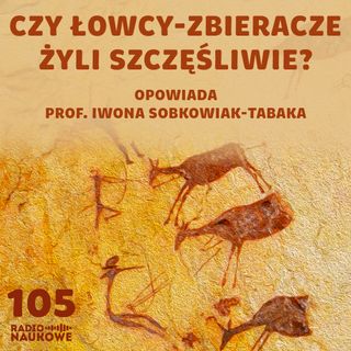 #105 Łowcy-zbieracze – czy nasi przodkowie wiedli sielskie życie? | prof. Iwona Sobkowiak-Tabaka