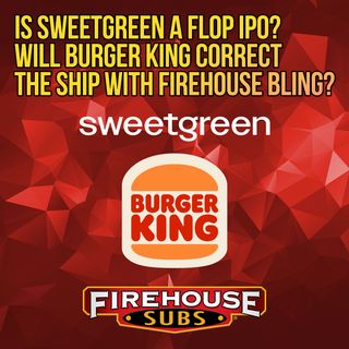 189. Is Sweetgreen a Flop IPO and Will Burger King Correct The Ship With Firehouse Bling?