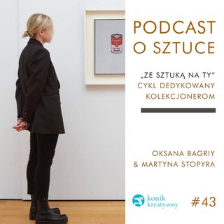 Odcinek 43 / O kupowaniu dzieł sztuki rozmawiają Art Advisor Oksana Bagriy i marszand Martyna Stopyra