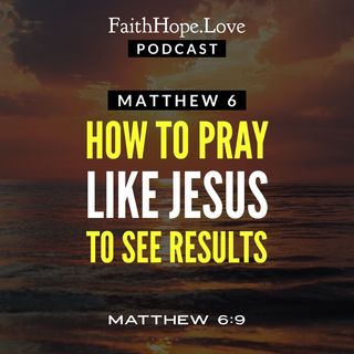 Matthew 6 - How to Pray Like Jesus to See Results