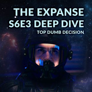 Ep. 095 - The Expanse S6E3 Deep Dive & Top Dumb Decisions