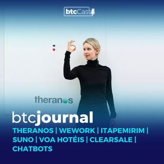 Theranos, WeWork, Itapemirim | Suno, Voa Hotéis, Clearsale e chatbots | BTC Journal 06/01/22