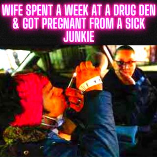 Wife Spent A Week At a Drug Den & Got Pregnant From A Sick Junkie