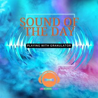 Sound of the day: Playing with granulator