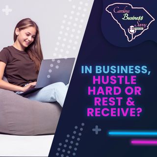 In Business, Is It Hustle Hard Or Rest & Receive?