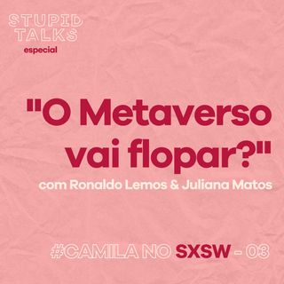 “O Metaverso vai flopar?” com Ronaldo Lemos & Juliana Matos - Camila no SXSW #03