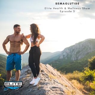 Semaglutide | Elite Health & Wellness Show - Episode3