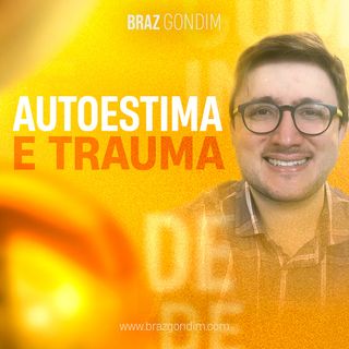 Dr. Braz Gondim - Autoestima e Trauma #traumaemocional
