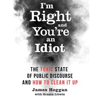James Hoggan - I'm Right And You're an Idiot!