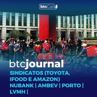 Sindicatos (Toyota, iFood e Amazon), Nubank, Ambev, Porto, LVMH | BTC Journal 14/04/22