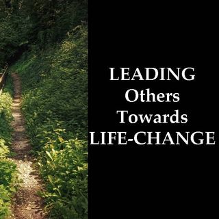 LEADING OTHERS TOWARDS LIFE-CHANGE - pt1 - Leading Others Towards Life-Change