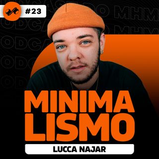 MINIMALISMO (com Lucca Najar) | PODCAST do MHM 023