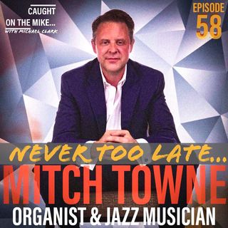Episode 58- "Never Too Late..." with jazz musician Mitch Towne
