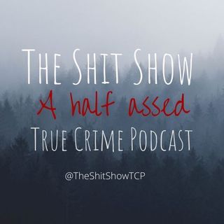 The Shit Show: A Half Assed True Crime Podcast