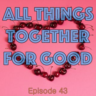 Episode 43 - All Things Together For Good