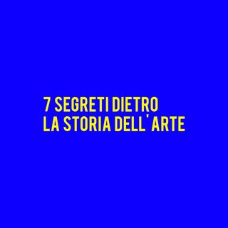 7 SEGRETI dietro la Storia dell'Arte