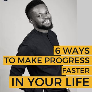 6 WAYS TO MAKE PROGRESS FASTER IN YOUR LIFE