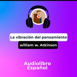 LA VIBRACION DEL PENSAMIENTO  - WILLIAM WALKER ATKINSON - AUDIOLIBRO COMPLETO EN ESPAÑOL