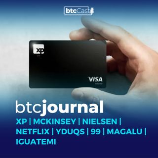 XP, McKinsey, Nielsen, Netflix | Yduqs, 99, Magalu, Iguatemi  | BTC Journal 17/03/22