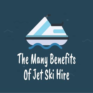 The Many Benefits Of Jet Ski Hire