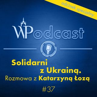 #37 Solidarni z Ukrainą. Rozmowa z Katarzyną Łozą