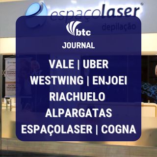 Vale, Uber, Westwing, Enjoei | Riachuelo, Alpargatas, Espaçolaser, Cogna | BTC Journal 16/12/2021