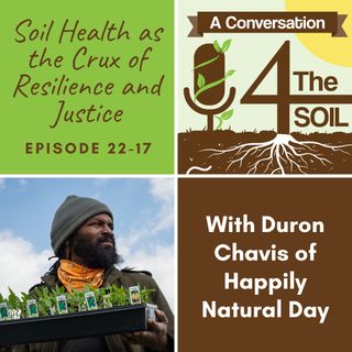 Episode 22 - 17: Soil Health as the Crux of Resilience and Justice with Duron Chavis of Happily Natural Day
