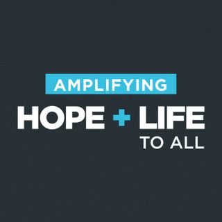 AMPLIFYING HOPE + LIFE TO ALL