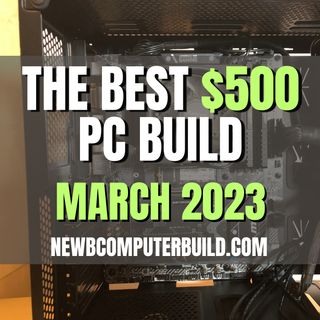The Best $500 PC Build for Gaming - March 2023