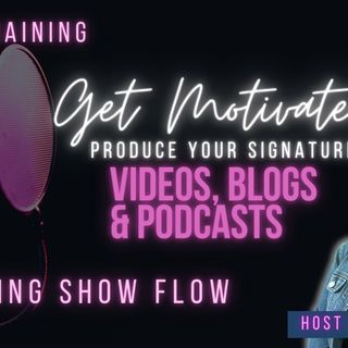 Get Motivated Produce Your Signature Video Series, Blog, Podcast DAY 2 SHOW FLOW